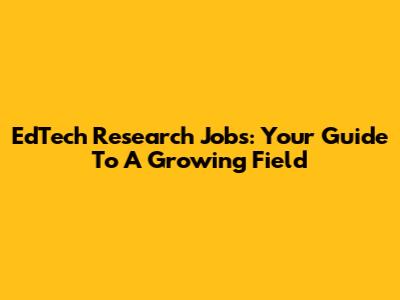 EdTech Research Jobs: Your Guide To A Growing Field