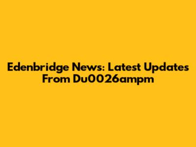 Edenbridge News: Latest Updates From Du0026ampm