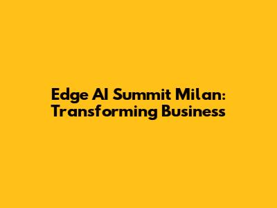 Edge AI Summit Milan: Transforming Business