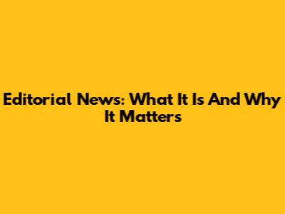 Editorial News: What It Is And Why It Matters
