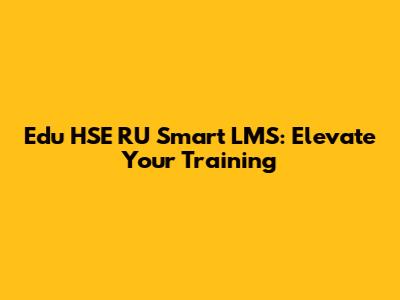 Edu HSE RU Smart LMS: Elevate Your Training