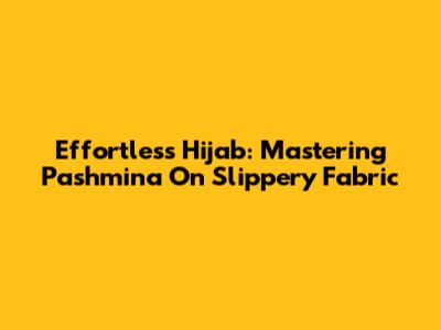 Effortless Hijab: Mastering Pashmina On Slippery Fabric