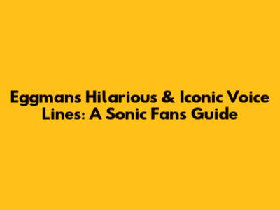 Eggman's Hilarious & Iconic Voice Lines: A Sonic Fan's Guide