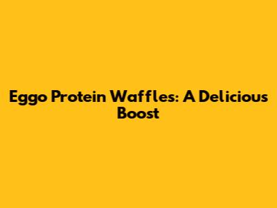 Eggo Protein Waffles: A Delicious Boost