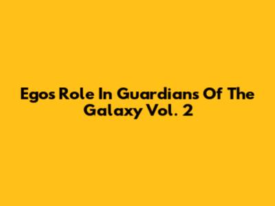 Ego's Role In Guardians Of The Galaxy Vol. 2