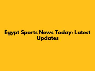 Egypt Sports News Today: Latest Updates