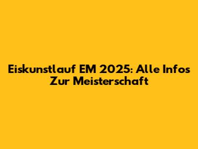 Eiskunstlauf EM 2025: Alle Infos Zur Meisterschaft