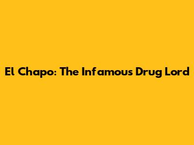 El Chapo: The Infamous Drug Lord