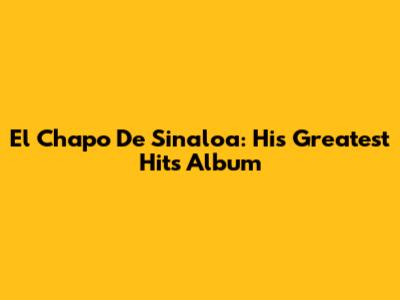 El Chapo De Sinaloa: His Greatest Hits Album