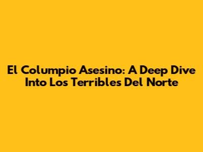 El Columpio Asesino: A Deep Dive Into 'Los Terribles Del Norte'