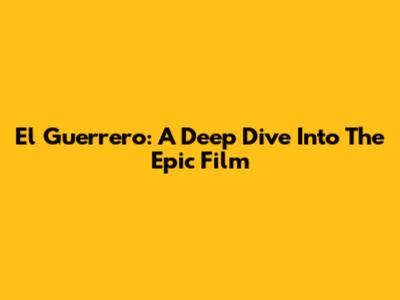 El Guerrero: A Deep Dive Into The Epic Film