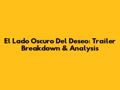 El Lado Oscuro Del Deseo: Trailer Breakdown & Analysis