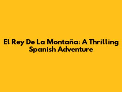 El Rey De La Montaña: A Thrilling Spanish Adventure