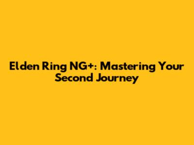 Elden Ring NG+: Mastering Your Second Journey