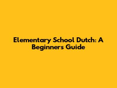Elementary School Dutch: A Beginner's Guide