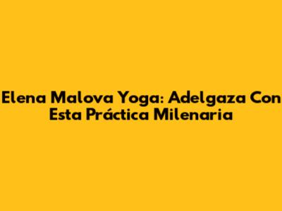 Elena Malova Yoga: Adelgaza Con Esta Práctica Milenaria