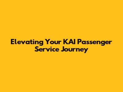 Elevating Your KAI Passenger Service Journey