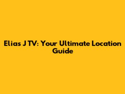 Elias J TV: Your Ultimate Location Guide