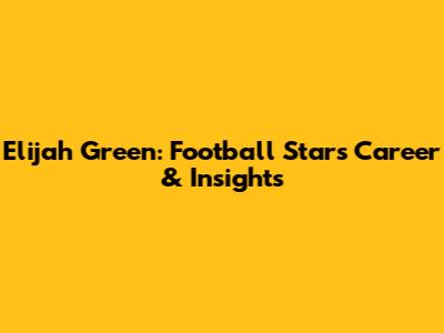 Elijah Green: Football Star's Career & Insights