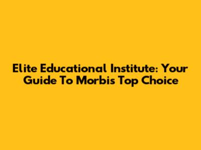 Elite Educational Institute: Your Guide To Morbi's Top Choice
