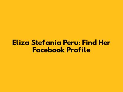 Eliza Stefania Peru: Find Her Facebook Profile
