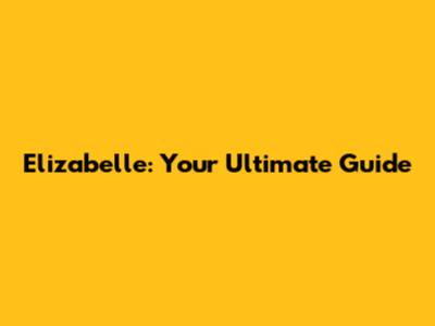 Elizabelle: Your Ultimate Guide