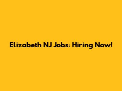 Elizabeth NJ Jobs: Hiring Now!