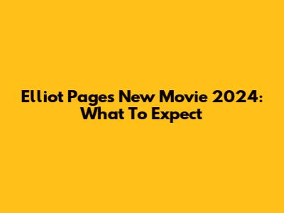 Elliot Page's New Movie 2024: What To Expect