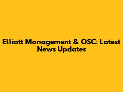 Elliott Management & OSC: Latest News Updates