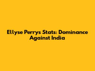 Ellyse Perry's Stats: Dominance Against India