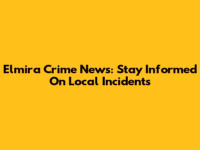 Elmira Crime News: Stay Informed On Local Incidents