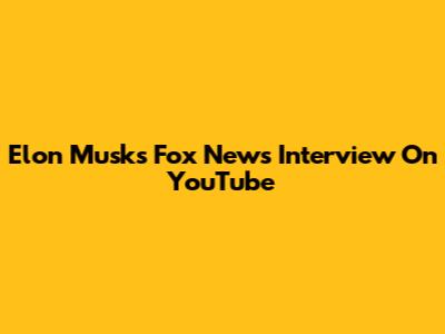 Elon Musk's Fox News Interview On YouTube