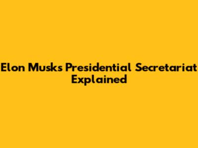 Elon Musk's Presidential Secretariat Explained