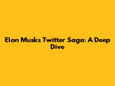 Elon Musk's Twitter Saga: A Deep Dive