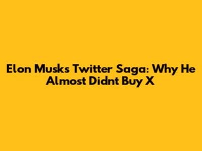 Elon Musk's Twitter Saga: Why He Almost Didn't Buy X