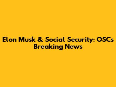 Elon Musk & Social Security: OSC's Breaking News