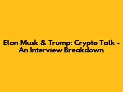 Elon Musk & Trump: Crypto Talk - An Interview Breakdown
