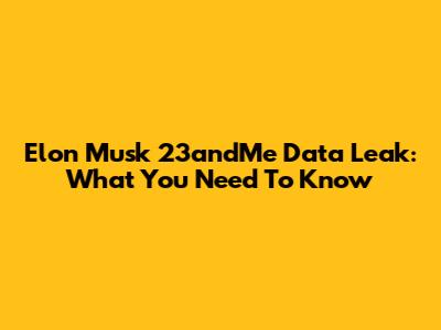 Elon Musk 23andMe Data Leak: What You Need To Know