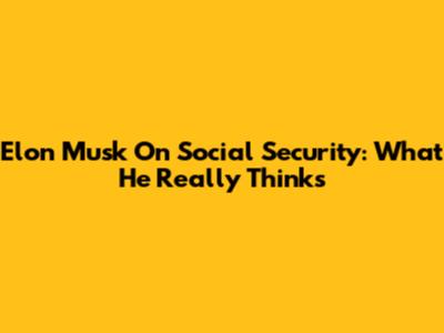 Elon Musk On Social Security: What He Really Thinks