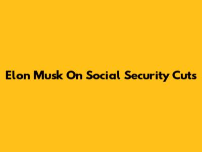 Elon Musk On Social Security Cuts