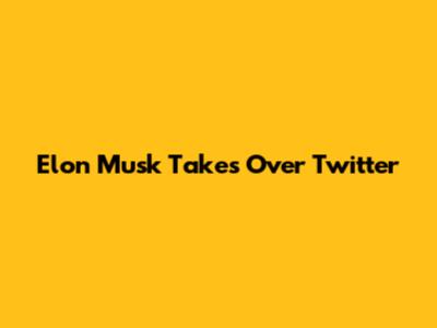 Elon Musk Takes Over Twitter
