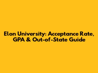 Elon University: Acceptance Rate, GPA & Out-of-State Guide