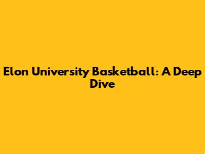 Elon University Basketball: A Deep Dive
