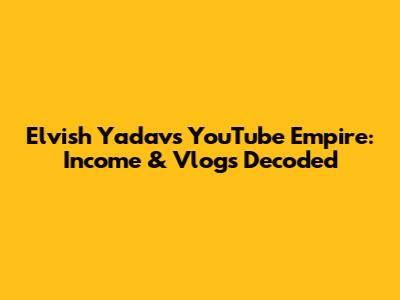 Elvish Yadav's YouTube Empire: Income & Vlogs Decoded