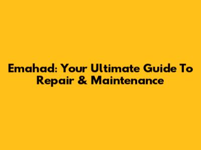 Emahad: Your Ultimate Guide To Repair & Maintenance