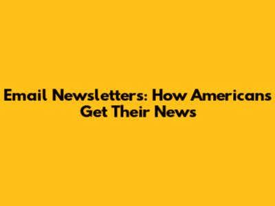 Email Newsletters: How Americans Get Their News