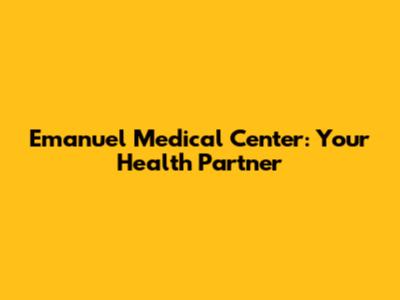 Emanuel Medical Center: Your Health Partner