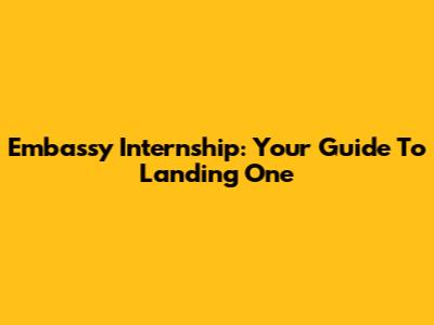 Embassy Internship: Your Guide To Landing One