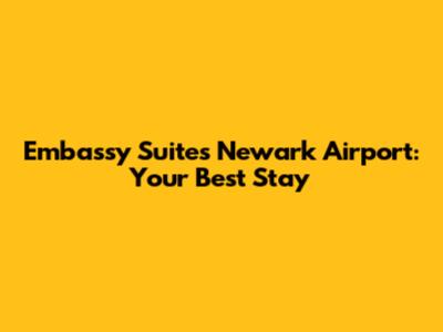 Embassy Suites Newark Airport: Your Best Stay