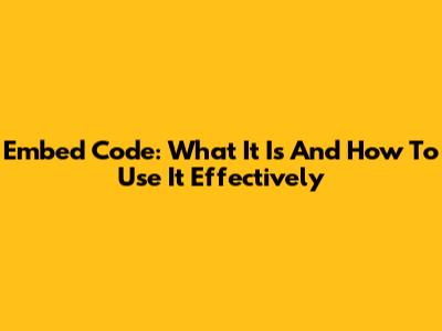 Embed Code: What It Is And How To Use It Effectively